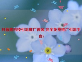 抖音黑科技引流推广神器(完全免费推广引流平台)