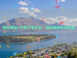 网红商城24小时下单平台，轻松购遍全球好物