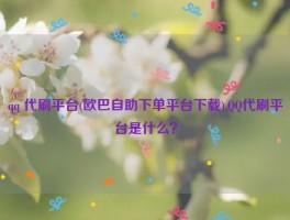 qq 代刷平台(欧巴自助下单平台下载),QQ代刷平台是什么？