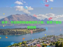 快手：开启你的短视频创作之旅，免费下载安装指南