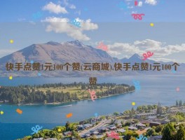 快手点赞1元100个赞(云商城),快手点赞1元100个赞