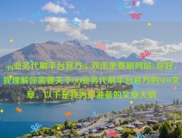 qq业务代刷平台官方(ks双击免费刷网站),你好，我理解你需要关于QQ业务代刷平台官方的SEO文章。以下是我为你准备的文章大纲