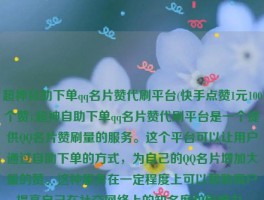 超神自助下单qq名片赞代刷平台(快手点赞1元100个赞),超神自助下单qq名片赞代刷平台是一个提供QQ名片赞刷量的服务。这个平台可以让用户通过自助下单的方式，为自己的QQ名片增加大量的赞。这种服务在一定程度上可以帮助用户提高自己在社交网络上的知名度和影响力。