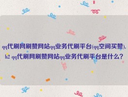 qq代刷网刷赞网站qq业务代刷平台(qq空间买赞),h2 qq代刷网刷赞网站qq业务代刷平台是什么？