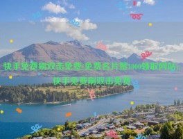 快手免费刷双击免费(免费名片赞1000领取网站),快手免费刷双击免费