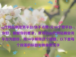 qq代网站刷业务平台(快手点赞1元100个赞平台-),你好，根据你的要求，我将以QQ代网站刷业务平台为题目，用500字解释这个话题。以下是每个段落的标题和剩余的文字