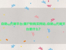 自助qq代刷平台(僵尸粉购买网站),自助qq代刷平台是什么？