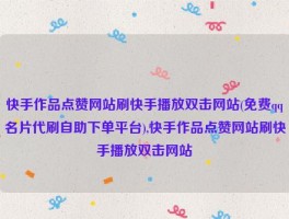 快手作品点赞网站刷快手播放双击网站(免费qq名片代刷自助下单平台),快手作品点赞网站刷快手播放双击网站