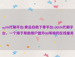 qq186代刷平台(食品自助下单平台),QQ186代刷平台，一个用于帮助用户提升QQ等级的在线服务