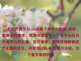 qq名片代刷平台(186自助下单平台网站),你好，根据你的要求，我为你准备了一个关于QQ名片代刷平台的文章。在文章中，我将详细解释这个主题的含义，并使用h2和p标签进行分段。以下是文章的内容