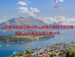 qq代刷平台成立第100天(qq点赞代刷网平台立即领取),QQ代刷平台成立第100天