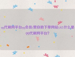 qq代刷网平台qq会员(赞自助下单网站),h2:什么是QQ代刷网平台？