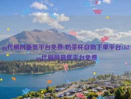 qq代刷网最低平台免费(奶茶杯自助下单平台),h2 qq代刷网最低平台免费