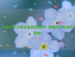 抖音快手点赞员是真的假的？揭秘你不知道的真相！