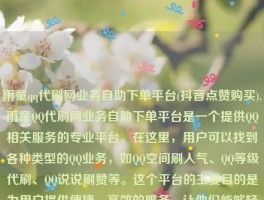 雨童qq代刷网业务自助下单平台(抖音点赞购买),雨童QQ代刷网业务自助下单平台是一个提供QQ相关服务的专业平台。在这里，用户可以找到各种类型的QQ业务，如QQ空间刷人气、QQ等级代刷、QQ说说刷赞等。这个平台的主要目的是为用户提供便捷、高效的服务，让他们能够轻松地实现自己的需求。