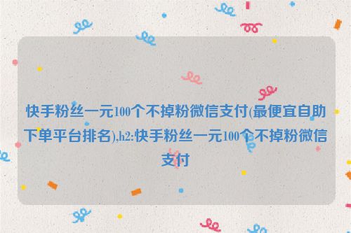 快手粉丝一元100个不掉粉微信支付(最便宜自助下单平台排名),h2:快手粉丝一元100个不掉粉微信支付