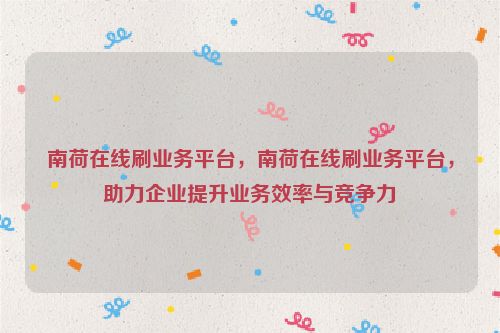 南荷在线刷业务平台，南荷在线刷业务平台，助力企业提升业务效率与竞争力