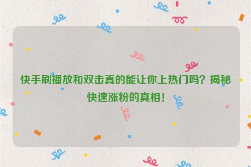 快手刷播放和双击真的能让你上热门吗？揭秘快速涨粉的真相！